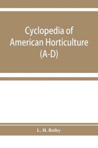 Cover of Cyclopedia of American horticulture, comprising suggestions for cultivation of horticultural plants, descriptions of the species of fruits, vegetables, flowers, and ornamental plants sold in the United States and Canada, together with geographical and bio