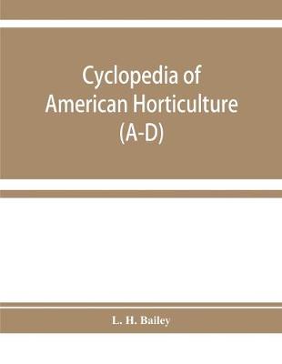 Book cover for Cyclopedia of American horticulture, comprising suggestions for cultivation of horticultural plants, descriptions of the species of fruits, vegetables, flowers, and ornamental plants sold in the United States and Canada, together with geographical and bio