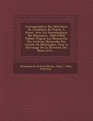 Book cover for Correspondance Des Directeurs de L'Academie de France a Rome, Avec Les Surintendants Des B Atiments, 1666-[1804] Publiee D'Apres Les Manuscrits Des Archives Nationales Par Anatole de Montaiglon, Sous Le Patronage de La Direction Des Beaux-Arts, ...