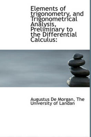 Cover of Elements of Trigonometry, and Trigonometrical Analysis, Preliminary to the Differential Calculus