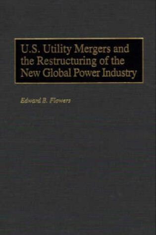 Cover of U.S. Utility Mergers and the Restructuring of the New Global Power Industry