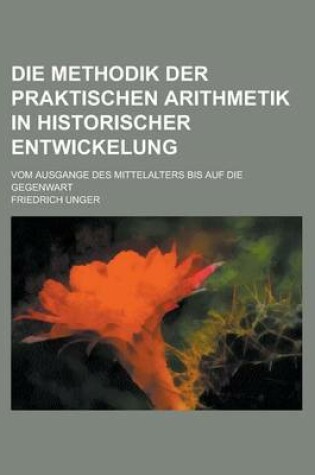 Cover of Die Methodik Der Praktischen Arithmetik in Historischer Entwickelung; Vom Ausgange Des Mittelalters Bis Auf Die Gegenwart