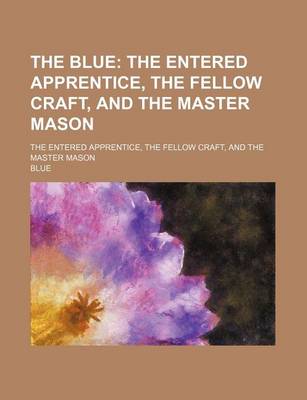 Book cover for The Blue; The Entered Apprentice, the Fellow Craft, and the Master Mason. the Entered Apprentice, the Fellow Craft, and the Master Mason