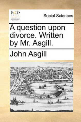 Cover of A question upon divorce. Written by Mr. Asgill.