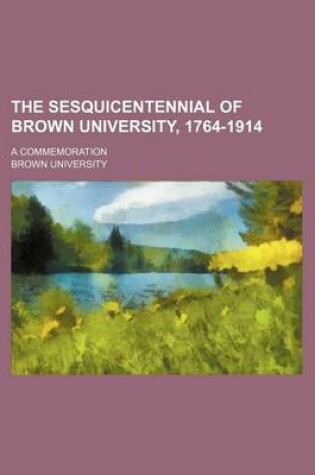 Cover of The Sesquicentennial of Brown University, 1764-1914; A Commemoration