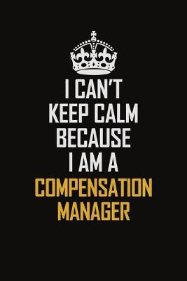 Book cover for I Can't Keep Calm Because I Am A Compensation Manager