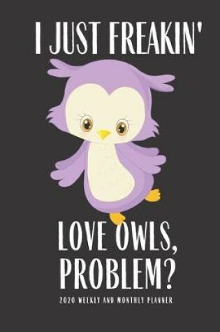 Cover of I Just Freakin Love Owls Problem 2020 Weekly And Monthly Planner