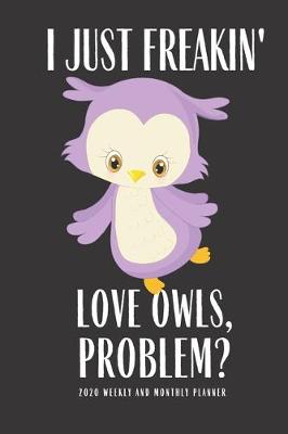 Book cover for I Just Freakin Love Owls Problem 2020 Weekly And Monthly Planner