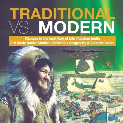 Cover of Traditional vs. Modern Changes in the Inuit Way of Life Alaskan Inuits 3rd Grade Social Studies Children's Geography & Cultures Books