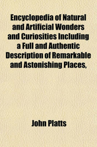 Cover of Encyclopedia of Natural and Artificial Wonders and Curiosities Including a Full and Authentic Description of Remarkable and Astonishing Places,