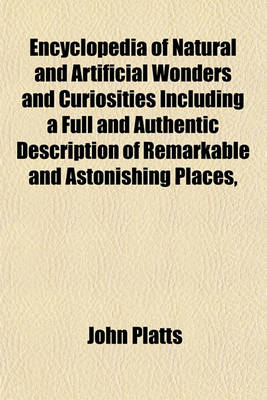 Book cover for Encyclopedia of Natural and Artificial Wonders and Curiosities Including a Full and Authentic Description of Remarkable and Astonishing Places,