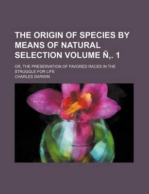 Book cover for The Origin of Species by Means of Natural Selection Volume N . 1; Or, the Preservation of Favored Races in the Struggle for Life