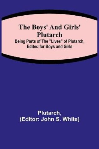 Cover of The Boys' and Girls' Plutarch; Being Parts of the Lives of Plutarch, Edited for Boys and Girls