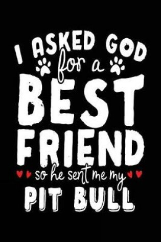 Cover of I Asked God For A Best Friend So He Sent Me My Pit Bull