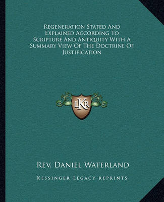 Book cover for Regeneration Stated and Explained According to Scripture and Antiquity with a Summary View of the Doctrine of Justification