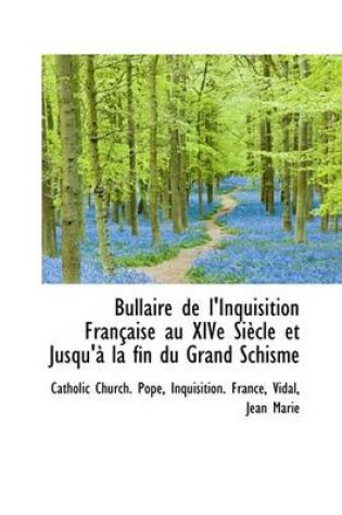 Cover of Bullaire de L'Inquisition Fran Aise Au Xive Si Cle Et Jusqu' La Fin Du Grand Schisme