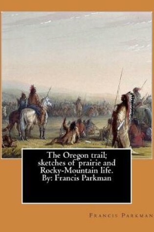 Cover of The Oregon trail; sketches of prairie and Rocky-Mountain life. By