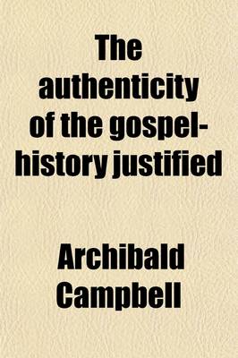 Book cover for The Authenticity of the Gospel-History Justified (Volume 1); And the Truth of the Christian Revelation Demonstrated, from the Laws and Constitution of Human Nature