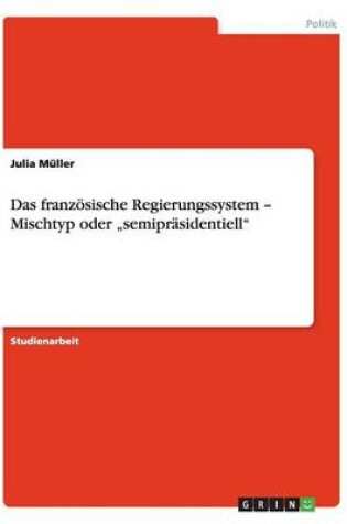 Cover of Das franzoesische Regierungssystem - Mischtyp oder "semiprasidentiell"
