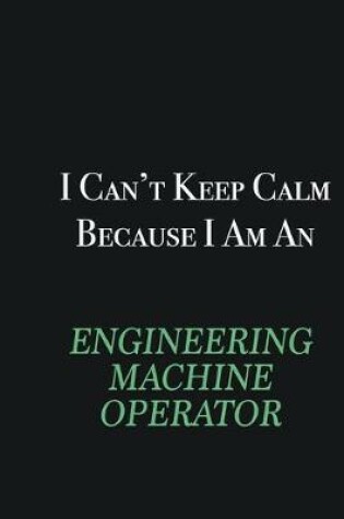 Cover of I cant Keep Calm because I am an Engineering Machine Operator