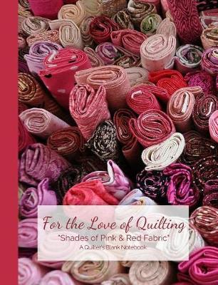 Book cover for For the Love of Quilting "shades of Pink & Red Fabric" a Quilter's Blank Notebook