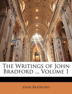 Book cover for The Writings of John Bradford .., Volume 1