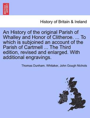 Book cover for An History of the Original Parish of Whalley and Honor of Clitheroe. ... to Which Is Subjoined an Account of the Parish of Cartmell ... with Additional Engravings. Volume II. Fourth Edition, Revised and Enlarged.