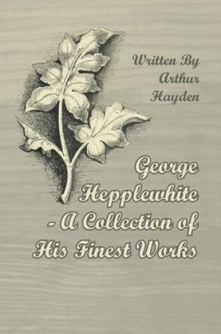 Cover of George Hepplewhite - A Collection of His Finest Works