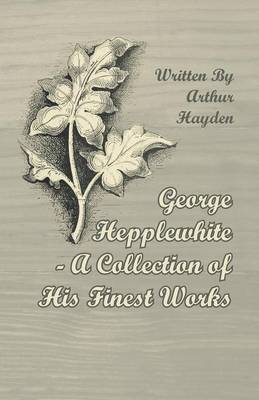 Book cover for George Hepplewhite - A Collection of His Finest Works