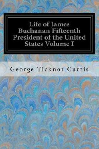 Cover of Life of James Buchanan Fifteenth President of the United States Volume I