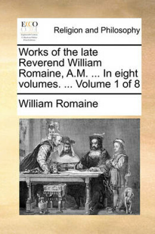 Cover of Works of the Late Reverend William Romaine, A.M. ... in Eight Volumes. ... Volume 1 of 8