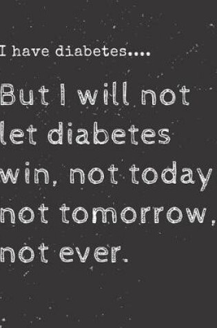 Cover of I have diabetes....But I will not let diabetes win, not today, not tomorrow, not ever.