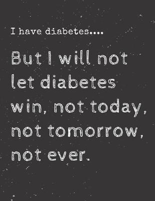 Book cover for I have diabetes....But I will not let diabetes win, not today, not tomorrow, not ever.