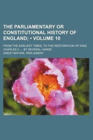 Cover of The Parliamentary or Constitutional History of England (Volume 10); From the Earliest Times, to the Restoration of King Charles II. by Several Hands