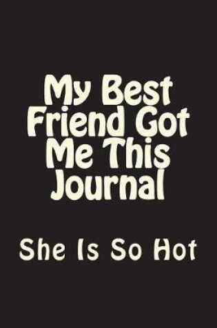 Cover of My Best Friend Got Me This Journal - She Is So Hot