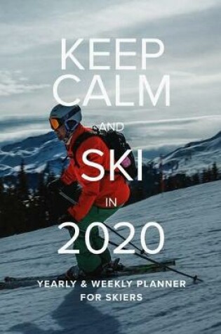 Cover of Keep Calm And Ski In 2020 Yearly And Weekly Planner For Skiers