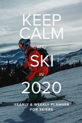 Book cover for Keep Calm And Ski In 2020 Yearly And Weekly Planner For Skiers