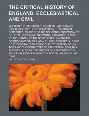 Book cover for The Critical History of England, Ecclesiastical and Civil; Wherein the Errors of the Monkish Writers and Others Before the Reformation Are Expos'd and Corrected, as Are Also the Deficiency and Partiality of Later Historians