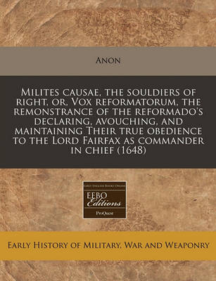 Book cover for Milites Causae, the Souldiers of Right, Or, Vox Reformatorum, the Remonstrance of the Reformado's Declaring, Avouching, and Maintaining Their True Obedience to the Lord Fairfax as Commander in Chief (1648)