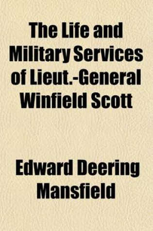 Cover of The Life and Military Services of Lieut.-General Winfield Scott; Including His Brilliant Achievements in the War of 1812, in the Mexican War, and the Pending War for the Union