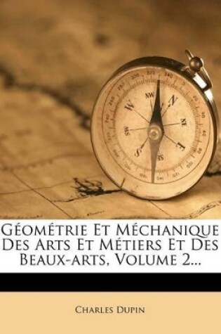 Cover of Geometrie Et Mechanique Des Arts Et Metiers Et Des Beaux-Arts, Volume 2...