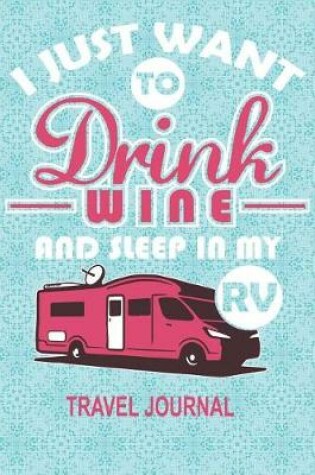 Cover of I Just Want to Drink Wine and Sleep in My RV Travel Journal