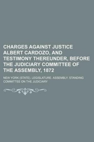 Cover of Charges Against Justice Albert Cardozo, and Testimony Thereunder, Before the Judiciary Committee of the Assembly, 1872