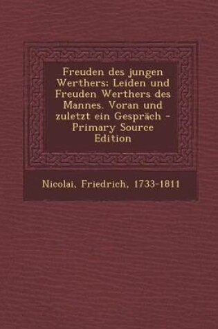 Cover of Freuden Des Jungen Werthers; Leiden Und Freuden Werthers Des Mannes. Voran Und Zuletzt Ein Gesprach - Primary Source Edition