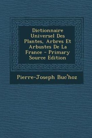 Cover of Dictionnaire Universel Des Plantes, Arbres Et Arbustes de La France - Primary Source Edition