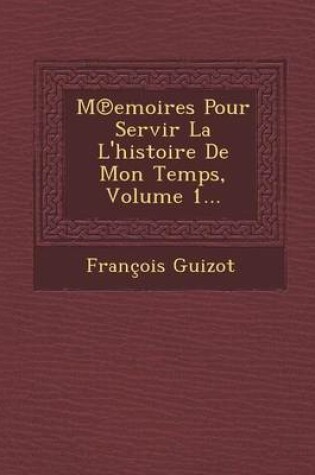 Cover of M Emoires Pour Servir La L'Histoire de Mon Temps, Volume 1...