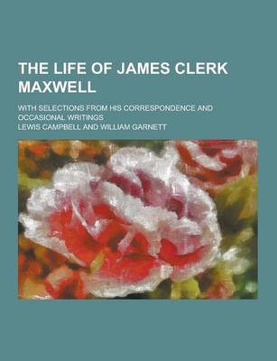 Book cover for The Life of James Clerk Maxwell; With Selections from His Correspondence and Occasional Writings