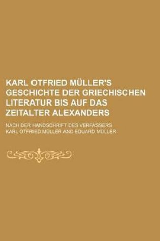 Cover of Karl Otfried Muller's Geschichte Der Griechischen Literatur Bis Auf Das Zeitalter Alexanders (2); Nach Der Handschrift Des Verfassers