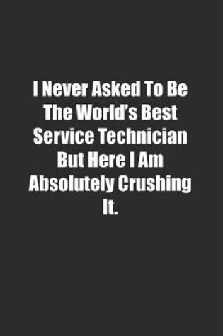 Cover of I Never Asked To Be The World's Best Service Technician But Here I Am Absolutely Crushing It.