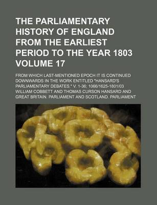 Book cover for The Parliamentary History of England from the Earliest Period to the Year 1803 Volume 17; From Which Last-Mentioned Epoch It Is Continued Downwards in the Work Entitled Hansard's Parliamentary Debates. V. 1-36; 10661625-180103